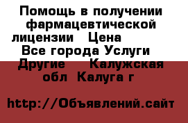 Помощь в получении фармацевтической лицензии › Цена ­ 1 000 - Все города Услуги » Другие   . Калужская обл.,Калуга г.